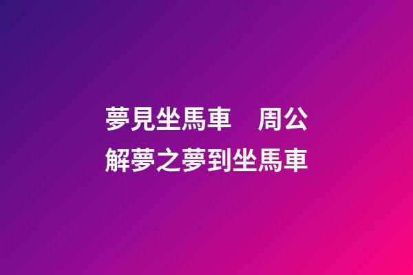 夢見坐馬車　周公解夢之夢到坐馬車